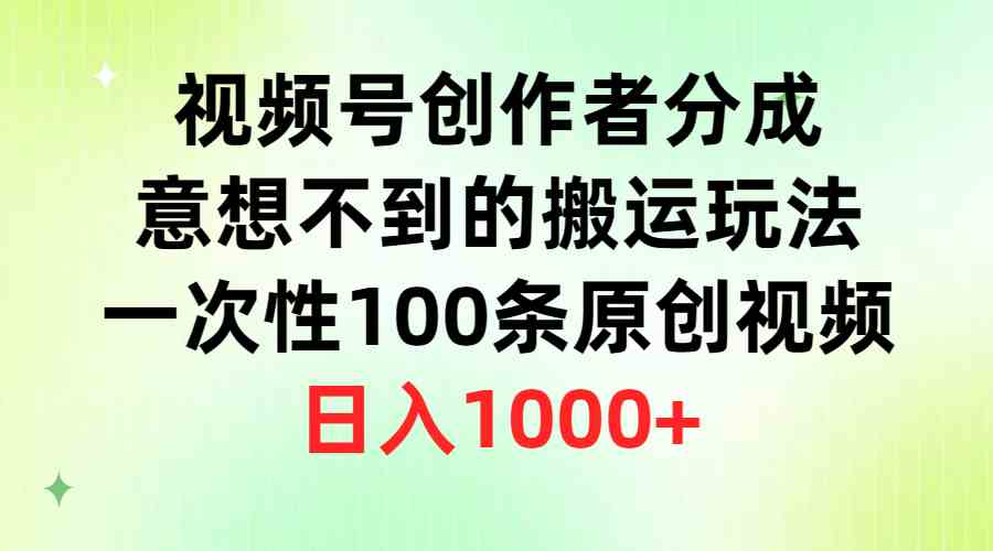 （9737期）视频号创作者分成，意想不到的搬运玩法，一次性100条原创视频，日入1000+-尤课网创