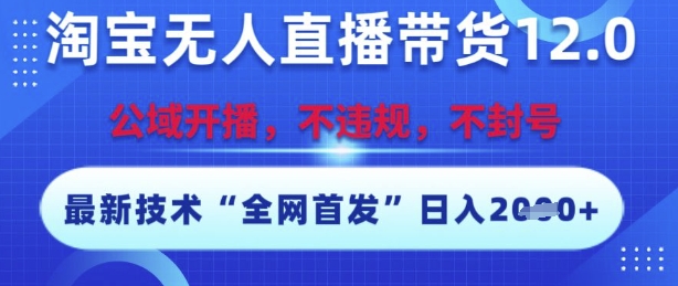 淘宝无人直播带货12.0，最新技术，不封号，不违规，操作简单，开播爆单，日入多张-尤课网创