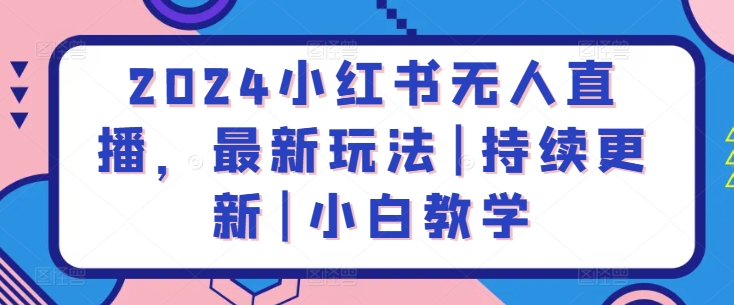 2024小红书无人直播，最新玩法|持续更新|小白教学-尤课网创