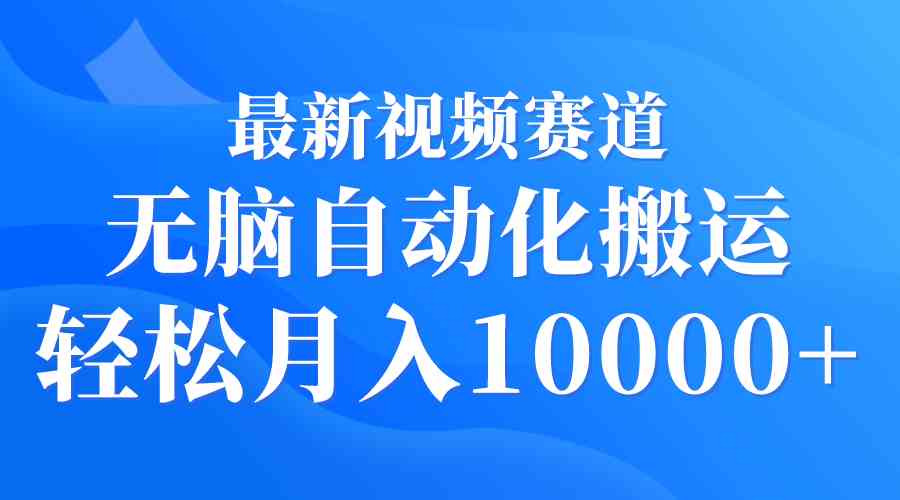（9446期）最新视频赛道 无脑自动化搬运 轻松月入10000+-尤课网创