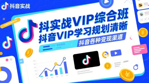 抖音实战VIP综合班，抖音VIP学习规划请晰抖音各种变现渠道-尤课网创