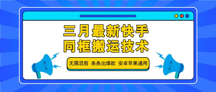 三月最新快手同框搬运技术，无需混剪 条条出爆款 安卓苹果通用-尤课网创