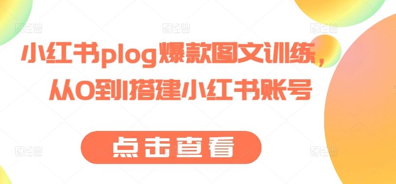 小红书plog爆款图文训练，从0到1搭建小红书账号-尤课网创