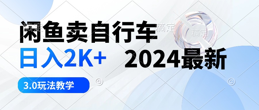 （10296期）闲鱼卖自行车 日入2K+ 2024最新 3.0玩法教学-尤课网创