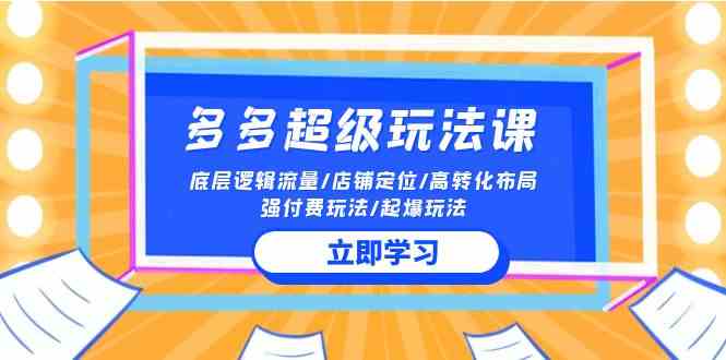 （10011期）2024多多 超级玩法课 流量底层逻辑/店铺定位/高转化布局/强付费/起爆玩法-尤课网创