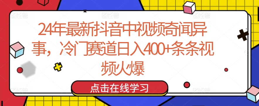 24年最新抖音中视频奇闻异事，冷门赛道日入400+条条视频火爆-尤课网创