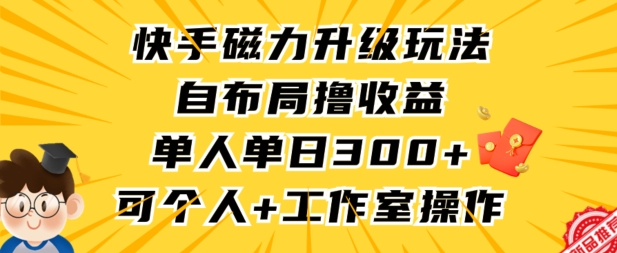 快手磁力升级玩法，自布局撸收益，单人单日300+，个人工作室均可操作-尤课网创