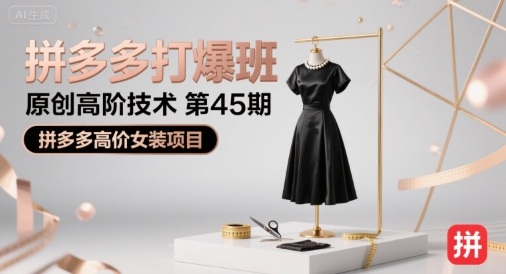 拼多多打爆班原创高阶技术第45期，拼多多高价女装项目-尤课网创