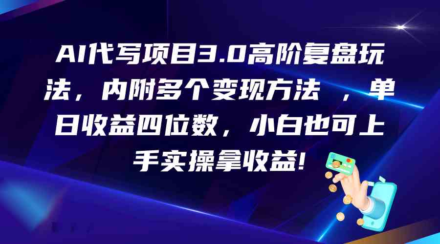 AI代写项目3.0高阶复盘玩法，单日收益四位数，小白也可上手实…-尤课网创