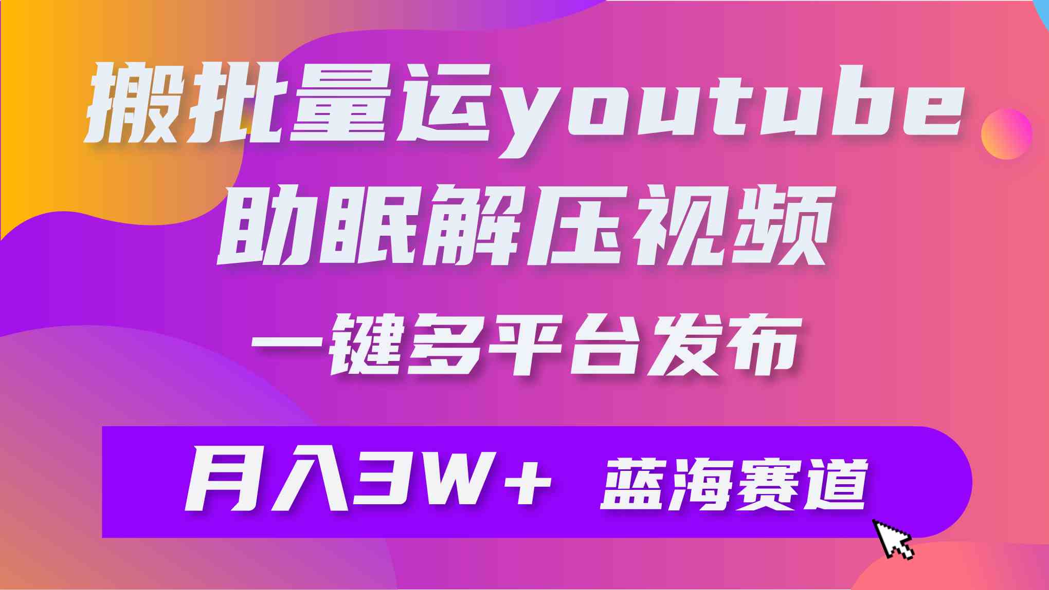 （9727期）批量搬运YouTube解压助眠视频 一键多平台发布 月入2W+-尤课网创
