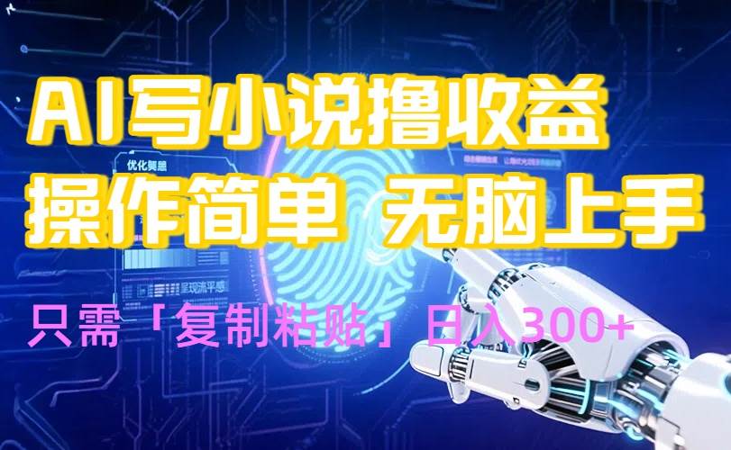 （15659期）AI写小说爆火玩法，小白也能无脑操作，复制粘贴日入300+-尤课网创