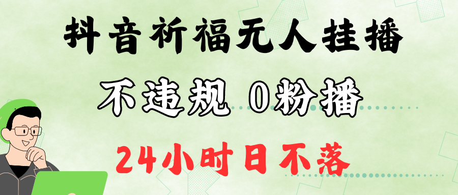 抖音最新祈福无人挂播，单日撸音浪收2万+0粉手机可开播，新手小白一看就会-尤课网创