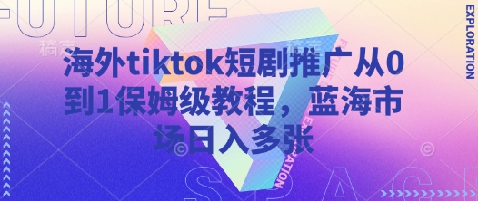 海外tiktok短剧推广从0到1保姆级教程，蓝海市场日入多张-尤课网创