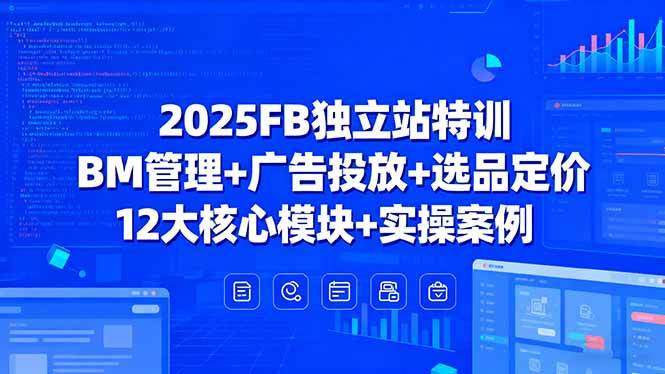 （15962期）2025FB独立站特训，BM管理+广告投放+选品定价，12大核心模块+实操案例-尤课网创