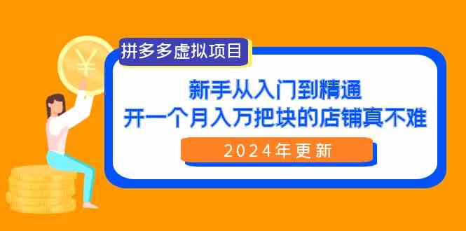 （9744期）拼多多虚拟项目：入门到精通，开一个月入万把块的店铺 真不难（24年更新）-尤课网创