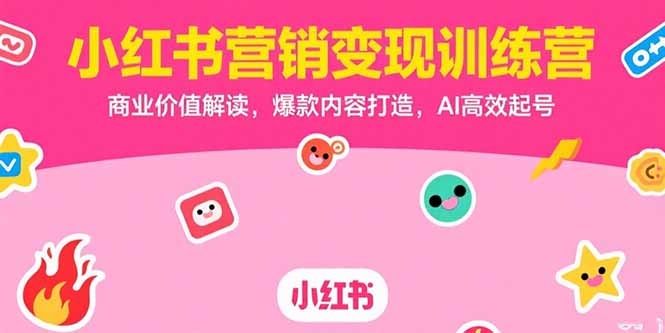小红书营销变现训练营，商业价值解读，爆款内容打造，AI高效起号-尤课网创