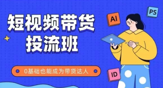 抖音快手短视频带货投流班，详细又全面的抖音快手带货实操课，零基础也能成为带货达人-尤课网创