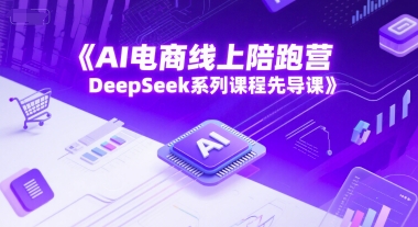 AI电商线上陪跑营，DeepSeek系列课程先导课-尤课网创