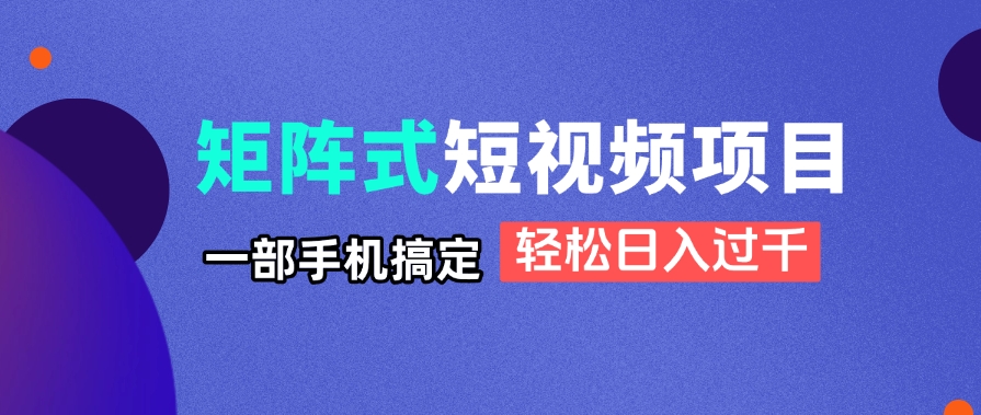 矩阵式短视频项目揭秘，一部手机搞定，轻松日入过千-尤课网创