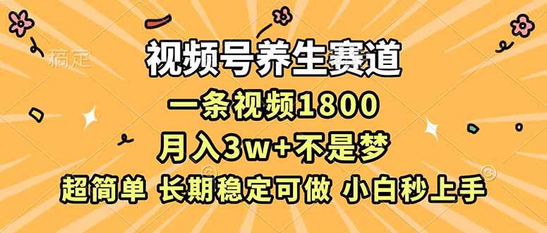 （16913期）视频号养生赛道，一条视频1800，超简单，长期稳定可做，月入3w+不是梦-尤课网创