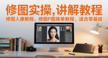 修图实操讲解教程，修图人像教程，修图P图接单教程，适合零基础-尤课网创