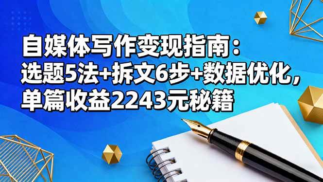 （16378期）自媒体写作变现指南：选题5法+拆文6步+数据优化，单篇收益2243元秘籍-尤课网创