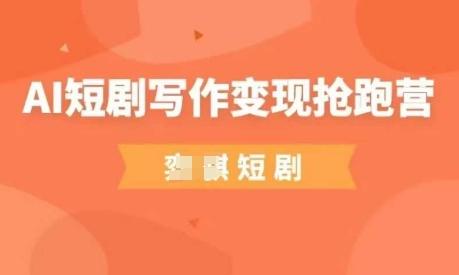 AI短剧写作变现抢跑营，门槛低，0基础，普通人做副业的绝佳机会-尤课网创