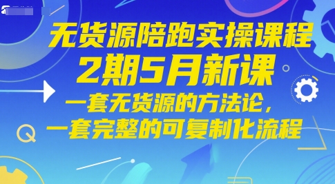 无货源陪跑实操课程2期5月新课，一套无货源的方法论，一套完整的可复制化流程-尤课网创