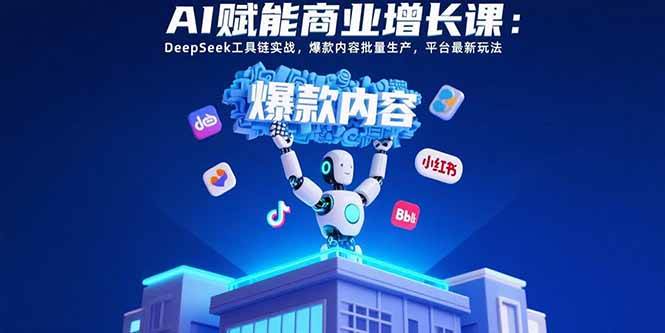 （15583期）AI赋能商业增长课：DeepSeek工具链实战，爆款内容批量生产，平台最新玩法-尤课网创