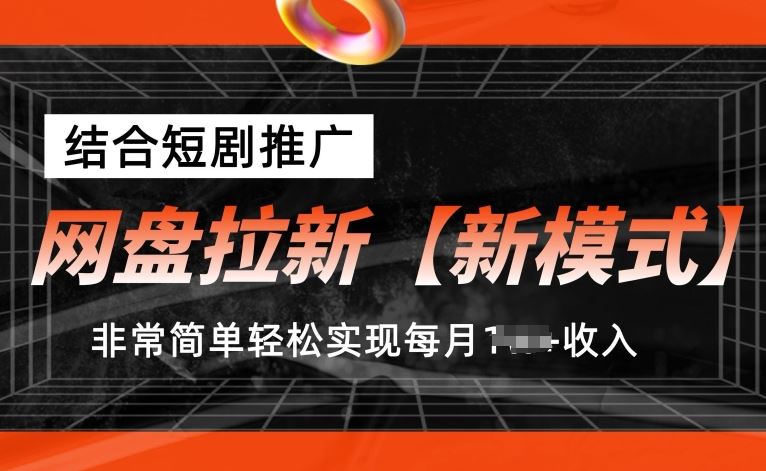 网盘拉新【新模式】，结合短剧推广，听话照做，非常简单轻松实现每月1w+收入【揭秘】-尤课网创
