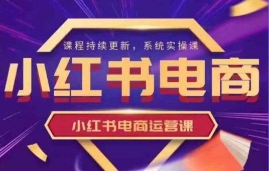 小红书电商运营实操课，​新手从0~1落地实操-尤课网创