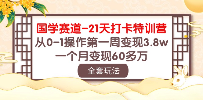 （10224期）国学 赛道-21天打卡特训营：从0-1操作第一周变现3.8w，一个月变现60多万-尤课网创