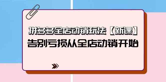 拼多多全店动销玩法【新课】，告别亏损从全店动销开始（4节视频课）-尤课网创