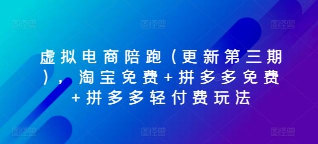 虚拟电商陪跑(更新第三期)，淘宝免费+拼多多免费+拼多多轻付费玩法-尤课网创