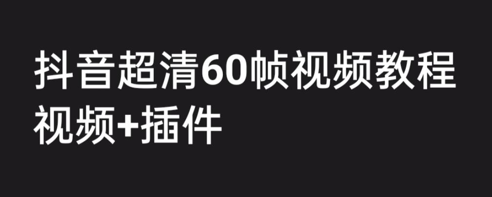 外面收费2300的抖音高清60帧视频教程，学会如何制作视频（教程+插件）-尤课网创