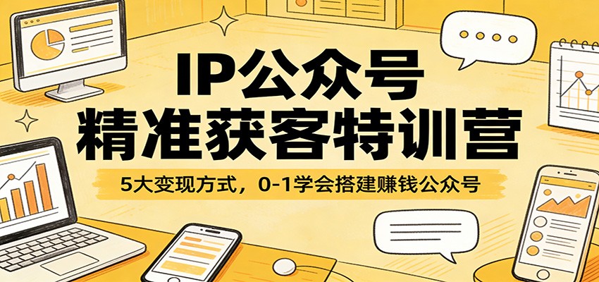 IP公众号精准获客特训营：5大变现方式，0-1学会搭建赚钱公众号-尤课网创
