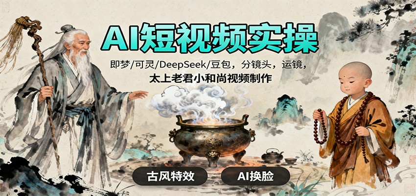 AI短视频实操，即梦/可灵/DeepSeek/豆包，分镜头，运镜，太上老君小和尚视频制作-尤课网创