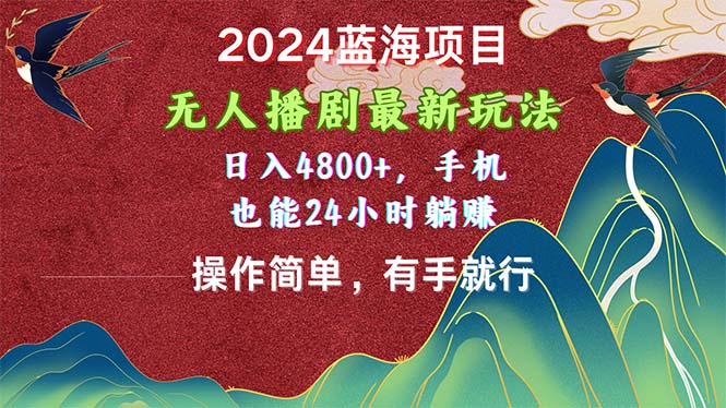 （10897期）2024蓝海项目，无人播剧最新玩法，日入4800+，手机也能操作简单有手就行-尤课网创