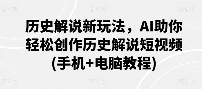 历史解说新玩法，AI助你轻松创作历史解说短视频(手机+电脑教程)-尤课网创