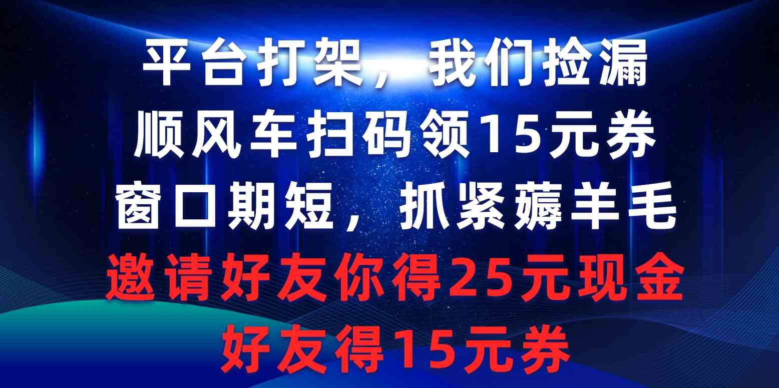 （9316期）平台打架我们捡漏，顺风车扫码领15元券，窗口期短抓紧薅羊毛，邀请好友…-尤课网创