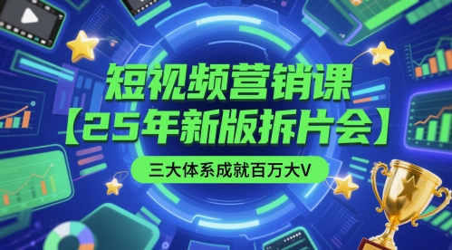 短视频营销课【25年新版拆片会】三大体系成就百万大V，包含正课、拆片会、手把手教学直播课等-尤课网创