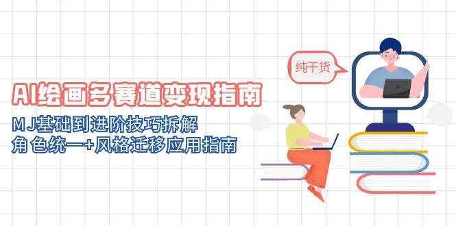 AI绘画多赛道变现指南：MJ基础到进阶技巧拆解，角色统一+风格迁移应用指南-尤课网创