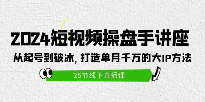 （9970期）2024短视频操盘手讲座：从起号到破冰，打造单月千万的大IP方法（25节）-尤课网创