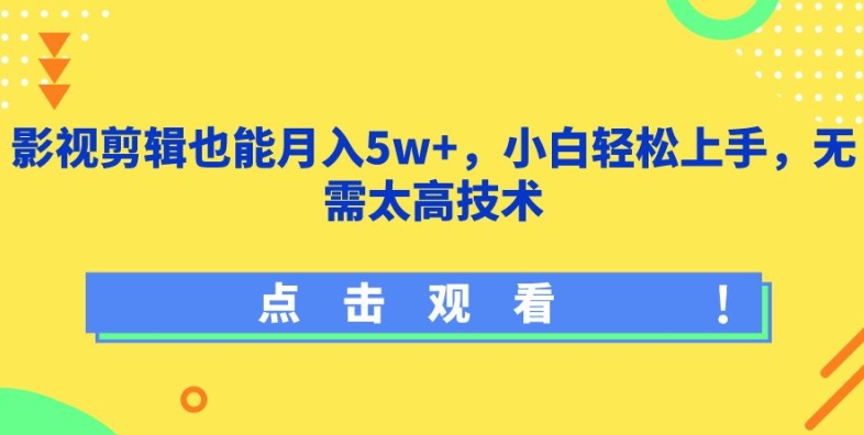 影视剪辑也能月入5w+，小白轻松上手，无需太高技术-尤课网创