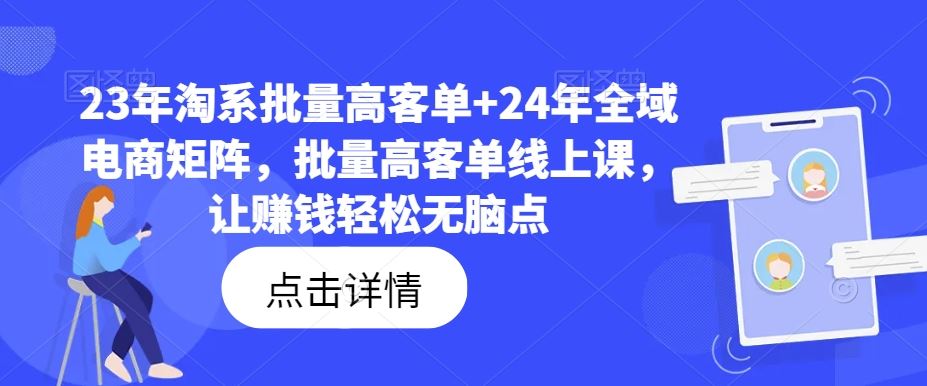 23年淘系批量高客单+24年全域电商矩阵，批量高客单线上课，让赚钱轻松无脑点-尤课网创