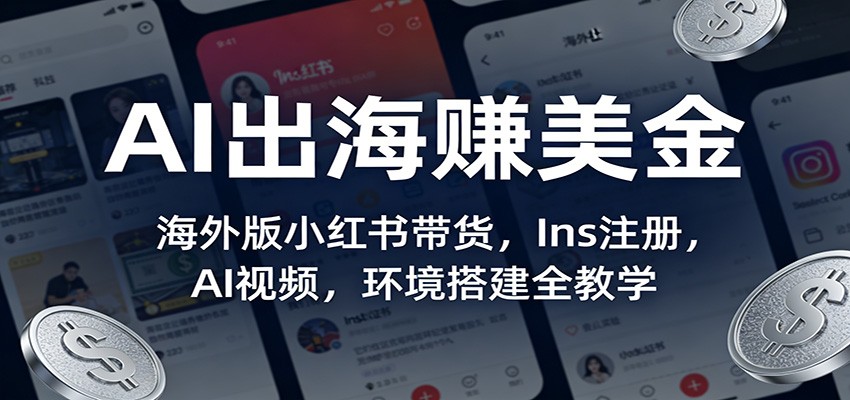 AI出海赚美金：海外版小红书带货，Ins注册，AI视频，环境搭建全教学-尤课网创