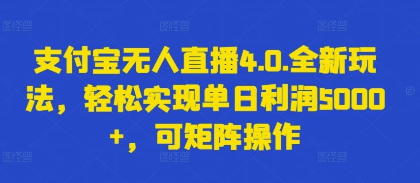 支付宝无人直播4.0.全新玩法，轻松实现单日利润5000+，可矩阵操作-尤课网创