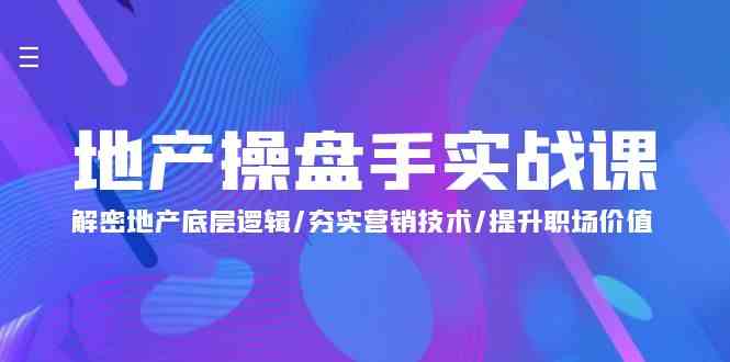 地产操盘手实战课：解密地产底层逻辑/夯实营销技术/提升职场价值（24节）-尤课网创
