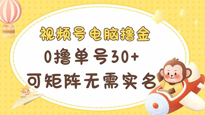 视频号电脑撸金 0撸单号30+ 可矩阵 无需实名多号多得-尤课网创