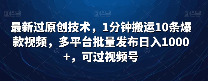 最新过原创技术，1分钟搬运10条爆款视频，多平台批量发布日入1000+，可…-尤课网创